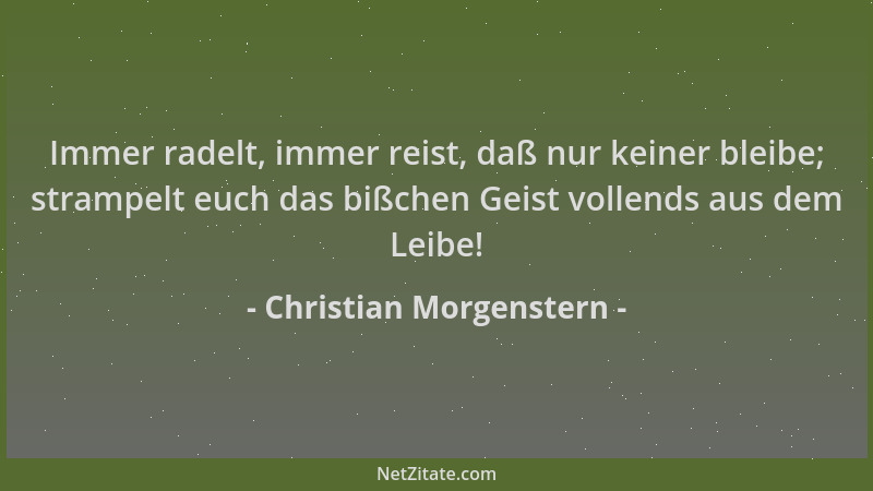 Christian Morgenstern - Immer radelt, immer reist, daß nur keiner bleibe; strampelt euch das bißchen Geist vollends aus dem...