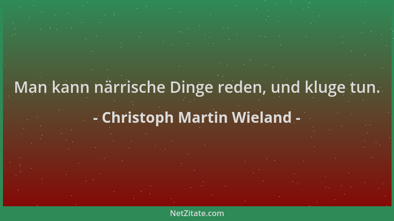 Christoph Martin Wieland - Man kann närrische Dinge reden, und kluge tun....
