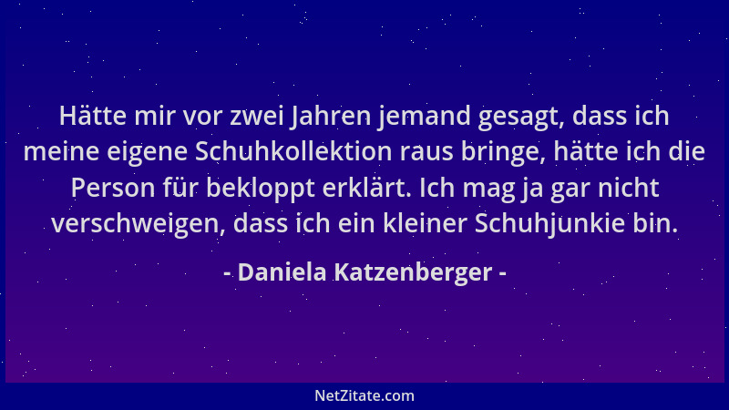 Daniela Katzenberger - Hätte mir vor zwei Jahren jemand gesagt, dass ich meine eigene Schuhkollektion raus bringe, hätte ic...