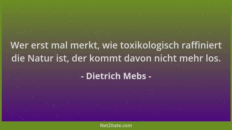 Dietrich Mebs - Wer erst mal merkt, wie toxikologisch raffiniert die Natur ist, der kommt davon nicht mehr los....