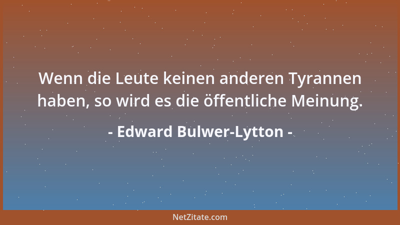 Edward Bulwer-Lytton - Wenn die Leute keinen anderen Tyrannen haben, so wird es die öffentliche Meinung....