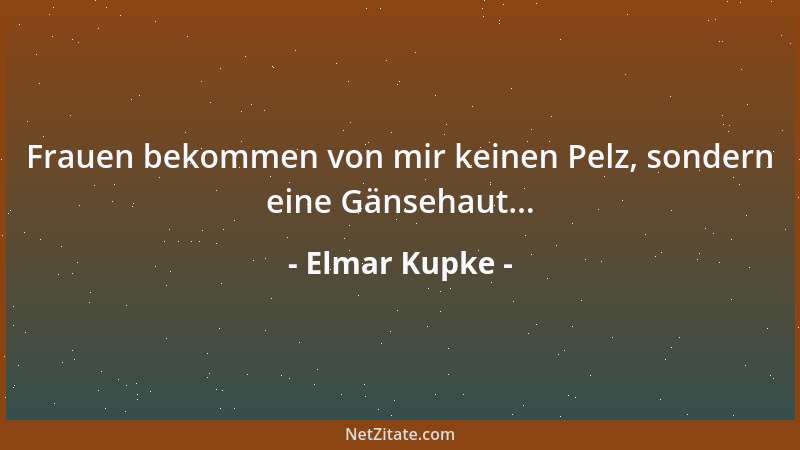 Elmar Kupke - Frauen bekommen von mir keinen Pelz, sondern eine Gänsehaut......