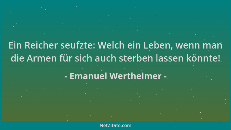 Emanuel Wertheimer - Ein Reicher seufzte: Welch ein Leben, wenn man die Armen für sich auch sterben lassen könnte!...