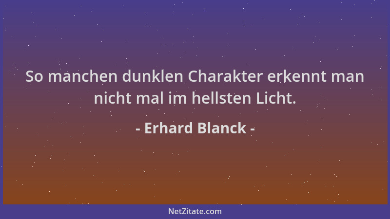 Erhard Blanck - So manchen dunklen Charakter erkennt man nicht mal im hellsten Licht....