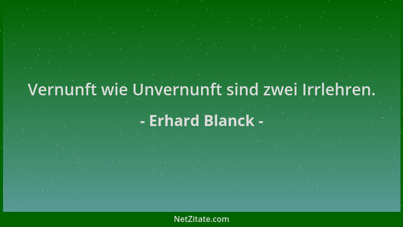 Erhard Blanck - Vernunft wie Unvernunft sind zwei Irrlehren....