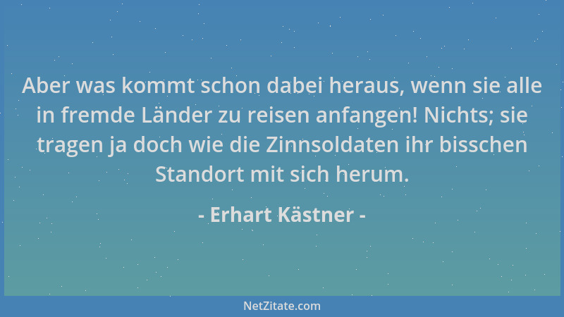 Erhart Kästner - Aber was kommt schon dabei heraus, wenn sie alle in fremde Länder zu reisen anfangen! Nichts; sie tragen j...