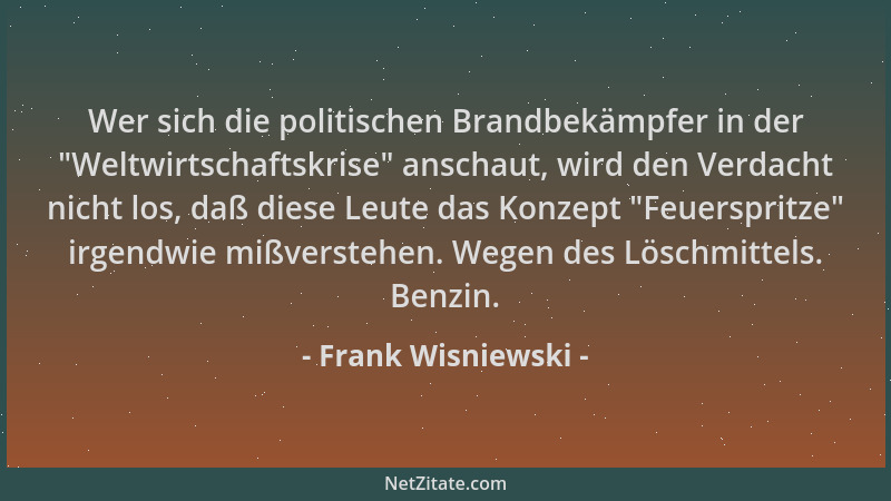 Frank Wisniewski - Wer sich die politischen Brandbekämpfer in der  "Weltwirtschaftskrise " anschaut, wird den Verdacht nicht...