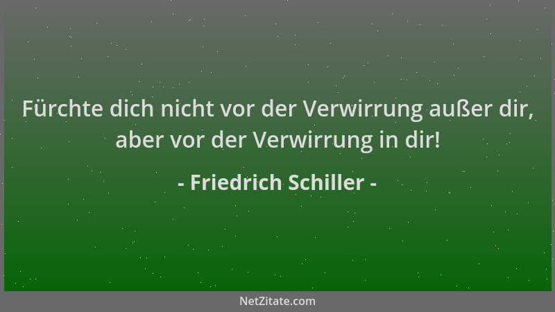 Friedrich Schiller - Fürchte dich nicht vor der Verwirrung außer dir, aber vor der Verwirrung in dir!...