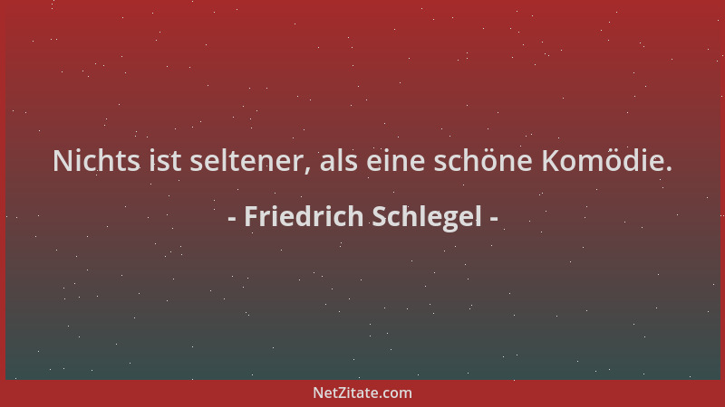 Friedrich Schlegel - Nichts ist seltener, als eine schöne Komödie....