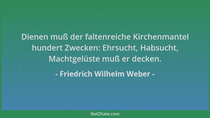 Friedrich Wilhelm Weber - Dienen muß der faltenreiche Kirchenmantel hundert Zwecken: Ehrsucht, Habsucht, Machtgelüste muß e...