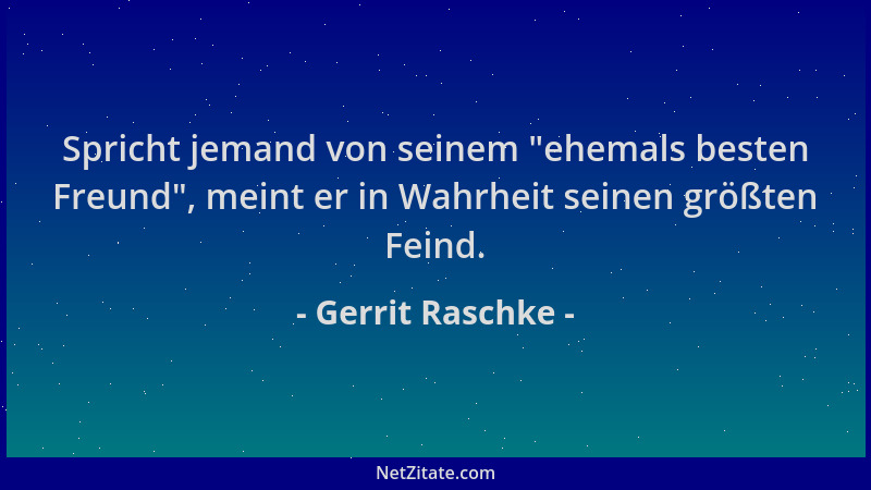 Gerrit Raschke - Spricht jemand von seinem  "ehemals besten Freund ", meint er in Wahrheit seinen größten Feind....