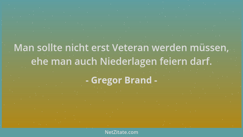 Gregor Brand - Man sollte nicht erst Veteran werden müssen, ehe man auch Niederlagen feiern darf....
