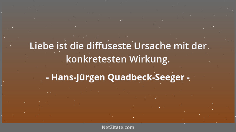 Hans-Jürgen Quadbeck-Seeger - Liebe ist die diffuseste Ursache mit der konkretesten Wirkung....
