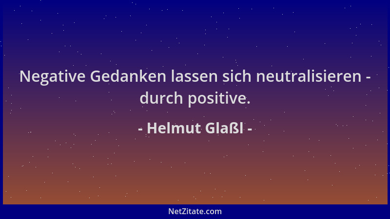 Helmut Glaßl - Negative Gedanken lassen sich neutralisieren - durch positive....