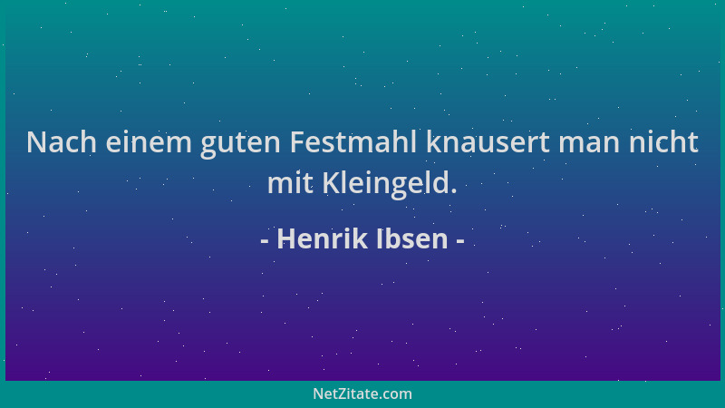 Henrik Ibsen - Nach einem guten Festmahl knausert man nicht mit Kleingeld....