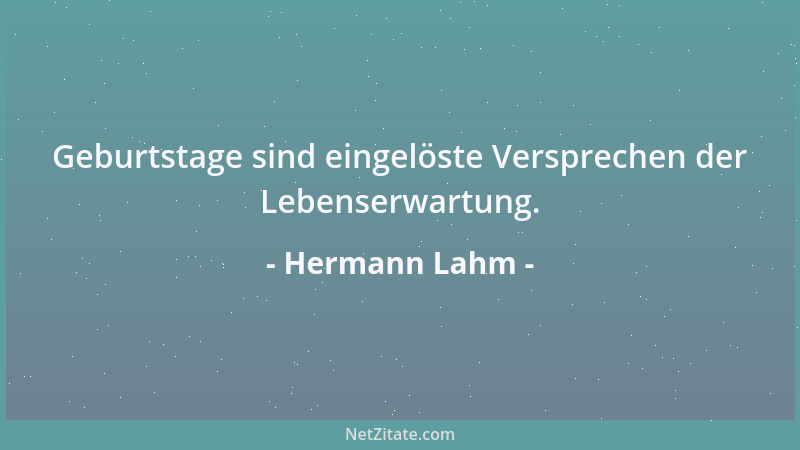 Hermann Lahm - Geburtstage sind eingelöste Versprechen der Lebenserwartung....