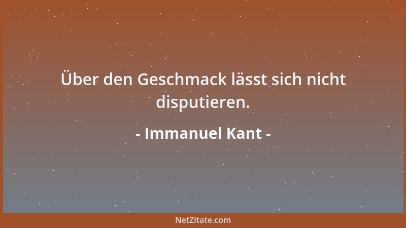 Immanuel Kant - Über den Geschmack lässt sich nicht disputieren....
