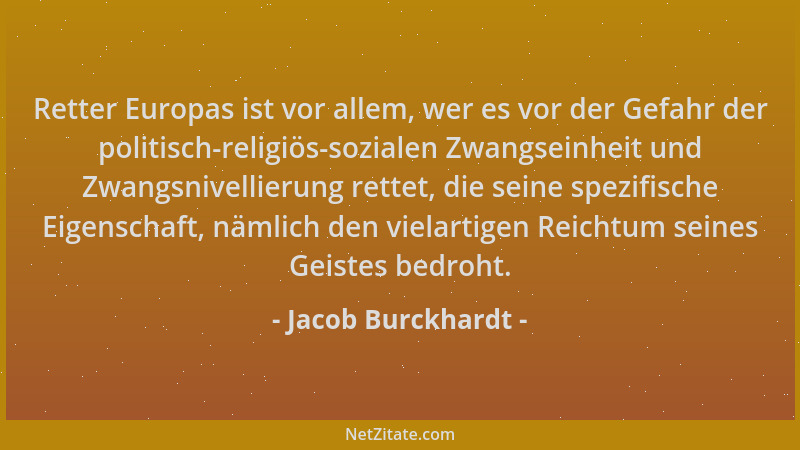 Jacob Burckhardt - Retter Europas ist vor allem, wer es vor der Gefahr der politisch-religiös-sozialen Zwangseinheit und Zw...