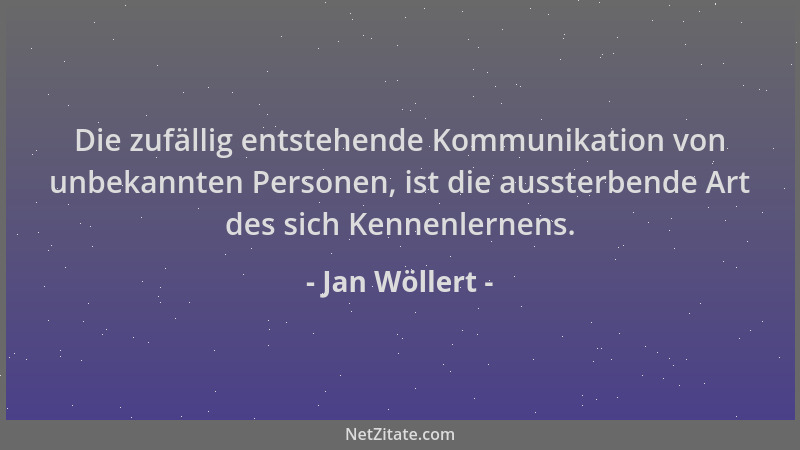 Jan Wöllert - Die zufällig entstehende Kommunikation von unbekannten Personen, ist die aussterbende Art des sich Kennenlern...