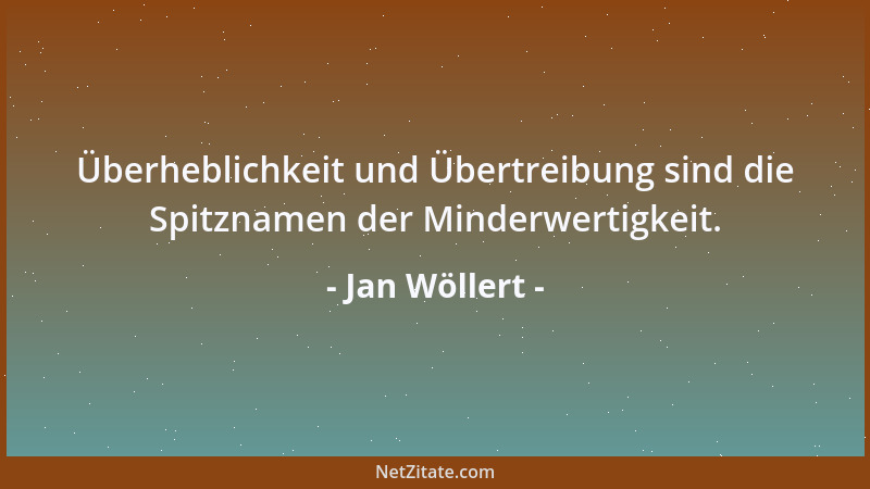 Jan Wöllert - Überheblichkeit und Übertreibung sind die Spitznamen der Minderwertigkeit....