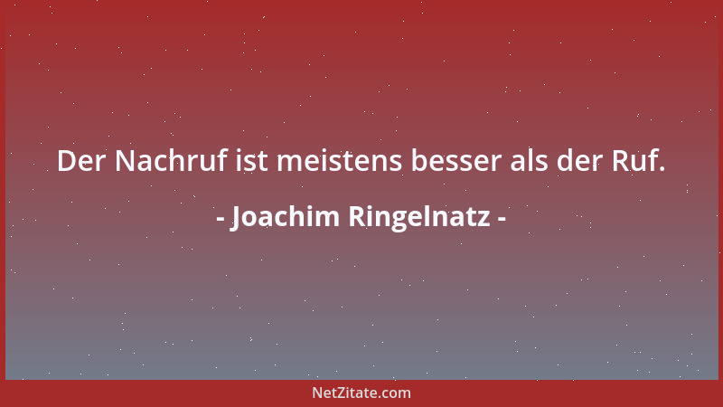 Joachim Ringelnatz - Der Nachruf ist meistens besser als der Ruf....