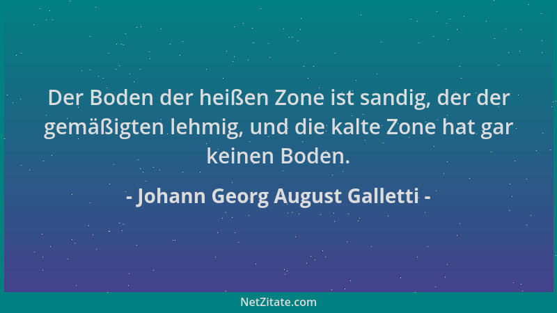 Johann Georg August Galletti - Der Boden der heißen Zone ist sandig, der der gemäßigten lehmig, und die kalte Zone hat gar...