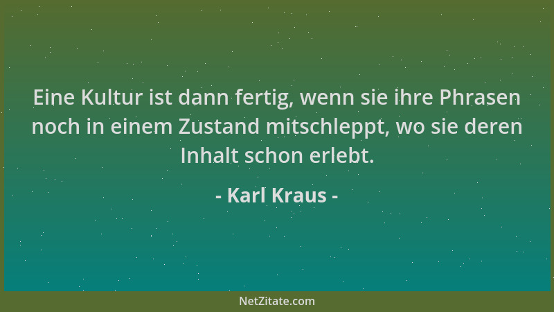 Karl Kraus - Eine Kultur ist dann fertig, wenn sie ihre Phrasen noch in einem Zustand mitschleppt, wo sie deren Inhalt scho...