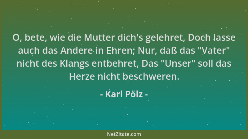 Karl Pölz - O, bete, wie die Mutter dich 's gelehret, Doch lasse auch das Andere in Ehren; Nur, daß das "Vater " nicht des Kl...