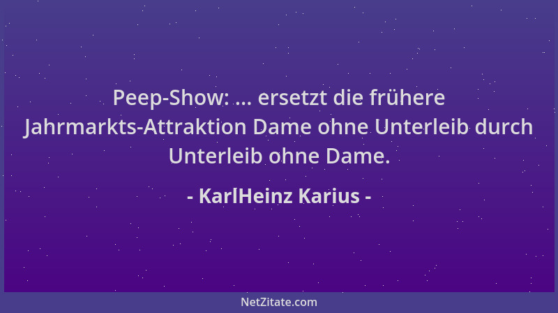 KarlHeinz Karius - Peep-Show: ... ersetzt die frühere Jahrmarkts-Attraktion Dame ohne Unterleib durch Unterleib ohne Dame....