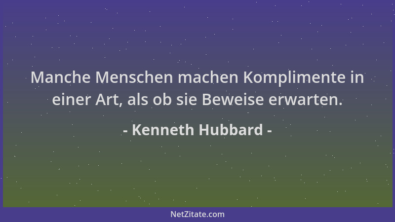 Kenneth Hubbard - Manche Menschen machen Komplimente in einer Art, als ob sie Beweise erwarten....