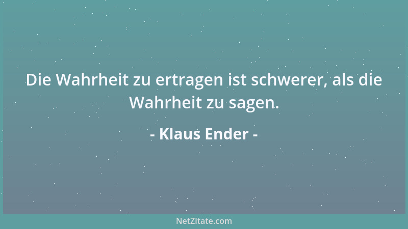 Klaus Ender - Die Wahrheit zu ertragen ist schwerer, als die Wahrheit zu sagen....