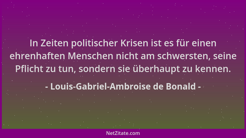 Louis-Gabriel-Ambroise de Bonald - In Zeiten politischer Krisen ist es für einen ehrenhaften Menschen nicht am schwersten,...