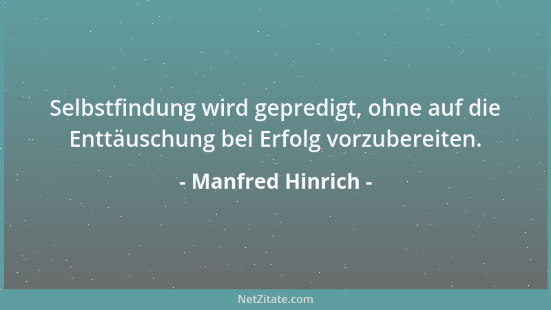 Manfred Hinrich - Selbstfindung wird gepredigt, ohne auf die Enttäuschung bei Erfolg vorzubereiten....