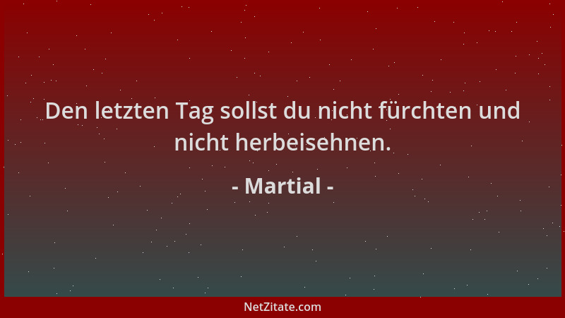 Martial - Den letzten Tag sollst du nicht fürchten und nicht herbeisehnen....