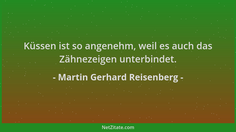 Martin Gerhard Reisenberg - Küssen ist so angenehm, weil es auch das Zähnezeigen unterbindet....