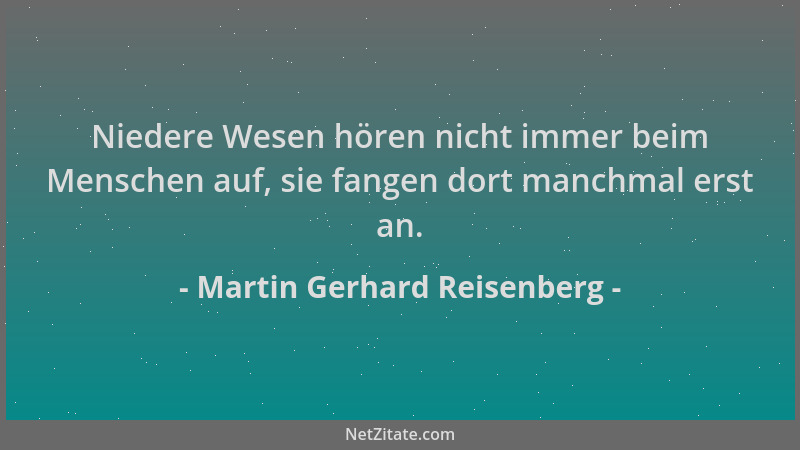 Martin Gerhard Reisenberg - Niedere Wesen hören nicht immer beim Menschen auf, sie fangen dort manchmal erst an....
