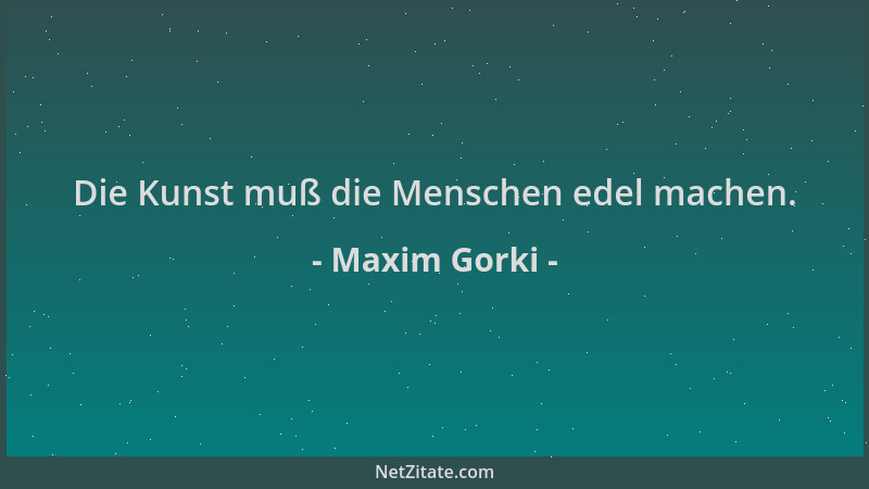 Maxim Gorki - Die Kunst muß die Menschen edel machen....