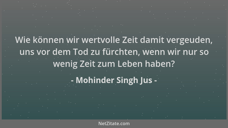Mohinder Singh Jus - Wie können wir wertvolle Zeit damit vergeuden, uns vor dem Tod zu fürchten, wenn wir nur so wenig Zeit...
