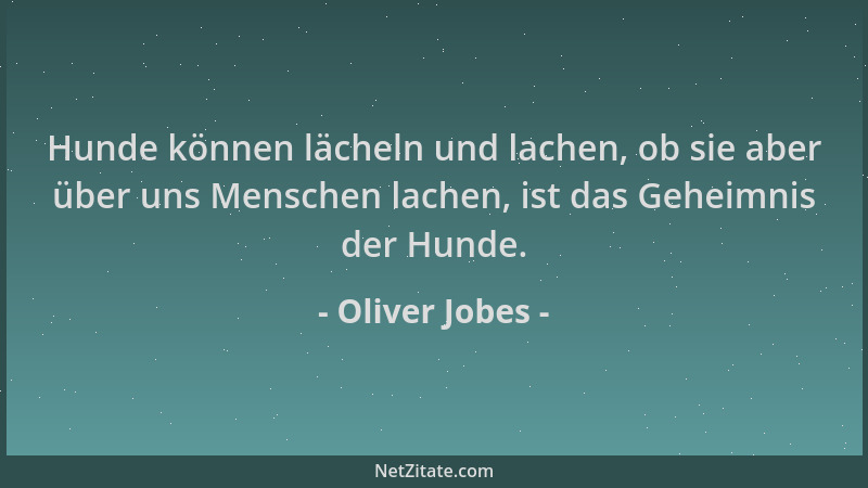 Oliver Jobes - Hunde können lächeln und lachen, ob sie aber über uns Menschen lachen, ist das Geheimnis der Hunde....