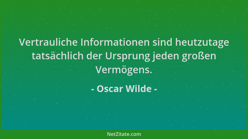 Oscar Wilde - Vertrauliche Informationen sind heutzutage tatsächlich der Ursprung jeden großen Vermögens....