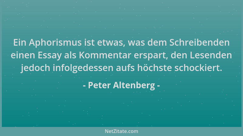 Peter Altenberg - Ein Aphorismus ist etwas, was dem Schreibenden einen Essay als Kommentar erspart, den Lesenden jedoch inf...
