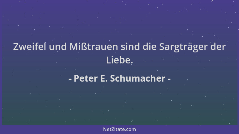 Peter E. Schumacher - Zweifel und Mißtrauen sind die Sargträger der Liebe....