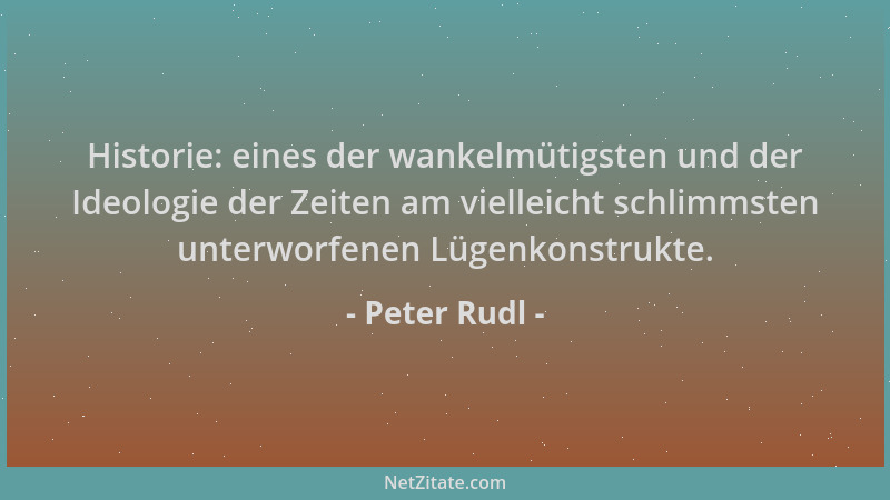 Peter Rudl - Historie: eines der wankelmütigsten und der Ideologie der Zeiten am vielleicht schlimmsten unterworfenen Lügen...