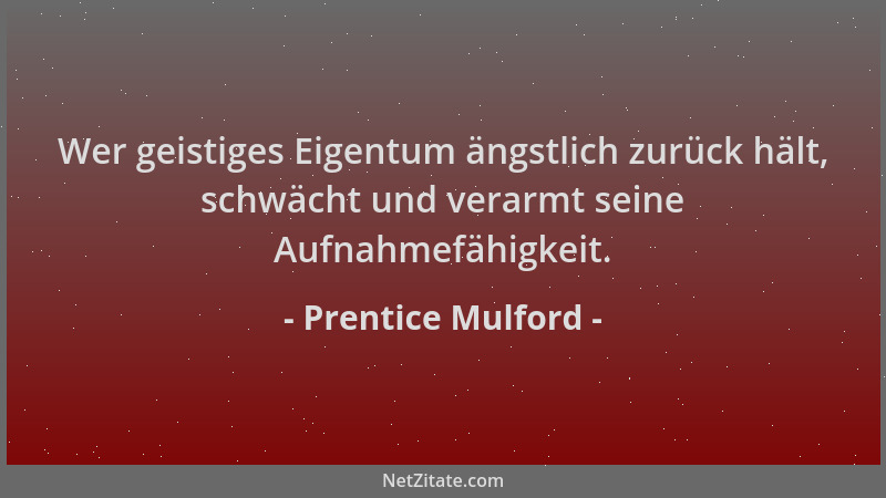 Prentice Mulford - Wer geistiges Eigentum ängstlich zurück hält, schwächt und verarmt seine Aufnahmefähigkeit....