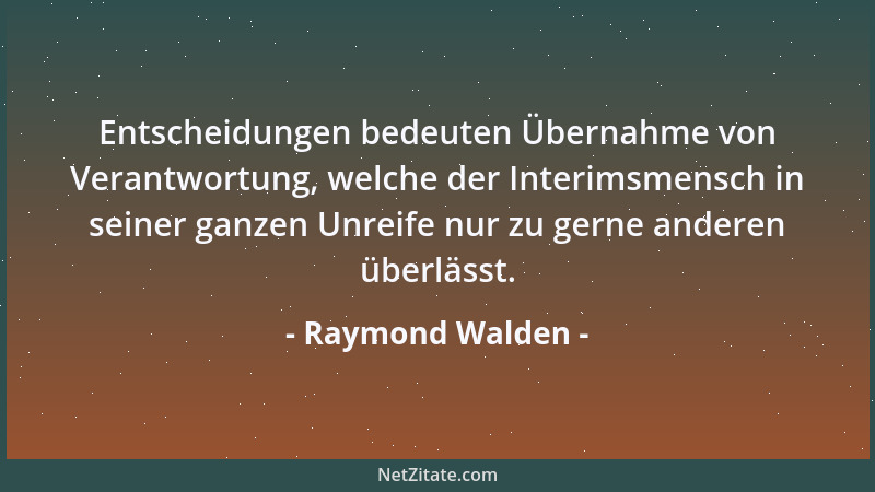 Raymond Walden - Entscheidungen bedeuten Übernahme von Verantwortung, welche der Interimsmensch in seiner ganzen Unreife nu...