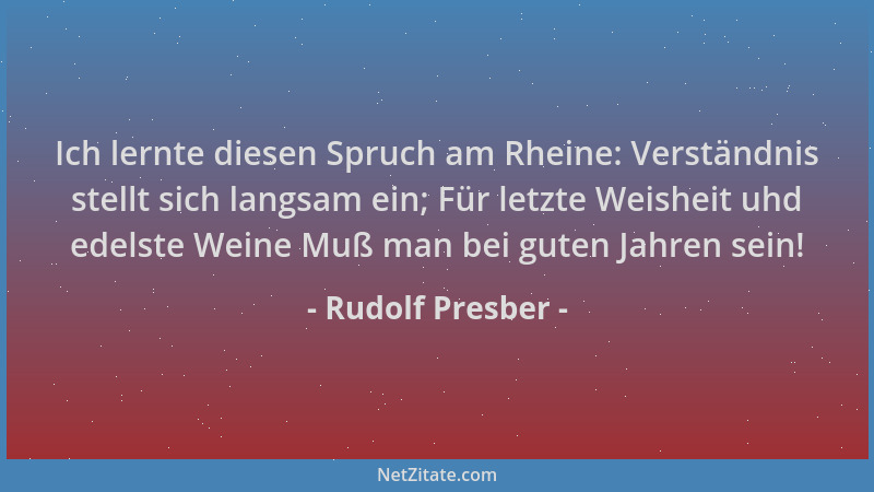 Rudolf Presber - Ich lernte diesen Spruch am Rheine: Verständnis stellt sich langsam ein; Für letzte Weisheit uhd edelste W...