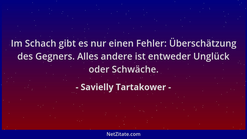 Savielly Tartakower - Im Schach gibt es nur einen Fehler: Überschätzung des Gegners. Alles andere ist entweder Unglück oder...