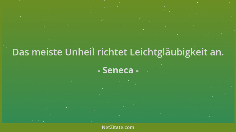 Seneca - Das meiste Unheil richtet Leichtgläubigkeit an....