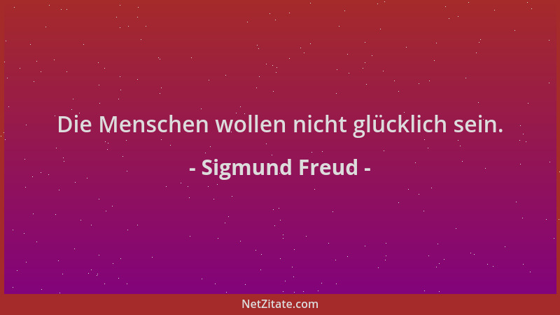 Sigmund Freud - Die Menschen wollen nicht glücklich sein....