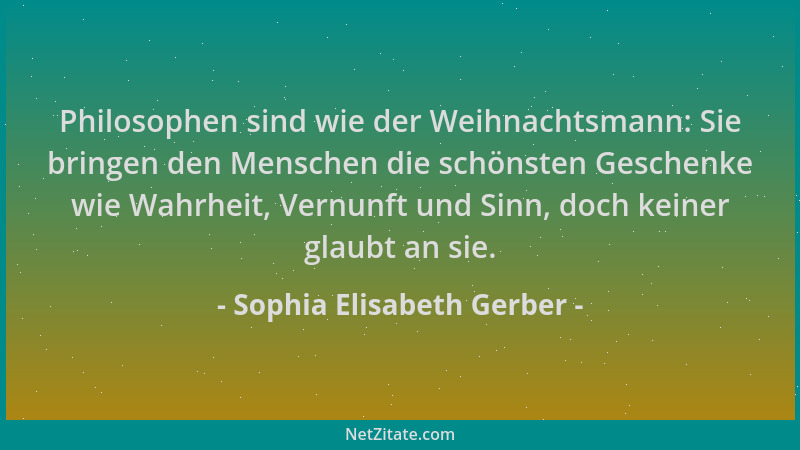 Sophia Elisabeth Gerber - Philosophen sind wie der Weihnachtsmann: Sie bringen den Menschen die schönsten Geschenke wie Wah...